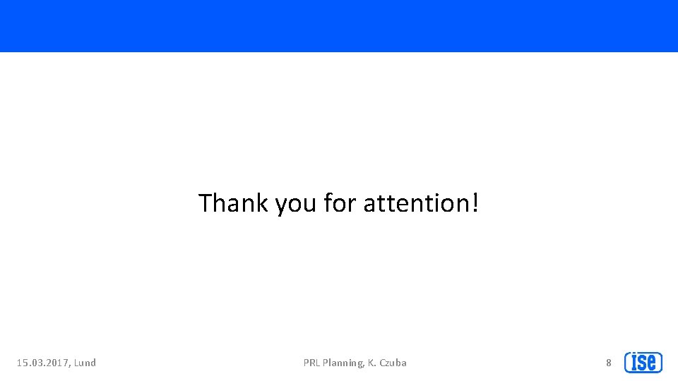 Thank you for attention! 15. 03. 2017, Lund PRL Planning, K. Czuba 8 