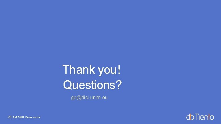 Thank you! Questions? gp@disi. unitn. eu 25 EDBT 2018, Vienna, Austria Thank you! Questions? gp@disi. unitn. eu 25 EDBT 2018, Vienna, Austria