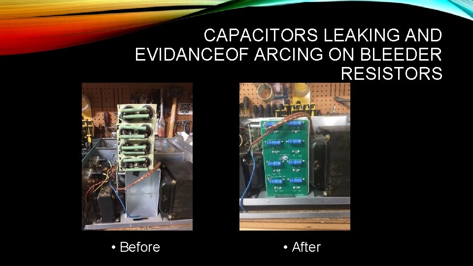 CAPACITORS LEAKING AND EVIDANCEOF ARCING ON BLEEDER RESISTORS • Before • After 