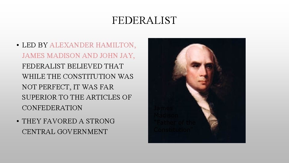 FEDERALIST • LED BY ALEXANDER HAMILTON, JAMES MADISON AND JOHN JAY, FEDERALIST BELIEVED THAT