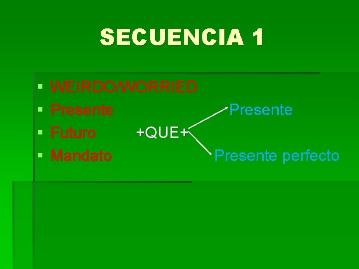 SECUENCIA 1 § § WEIRDO/WORRIED Presente Futuro +QUE+ Mandato Presente perfecto 