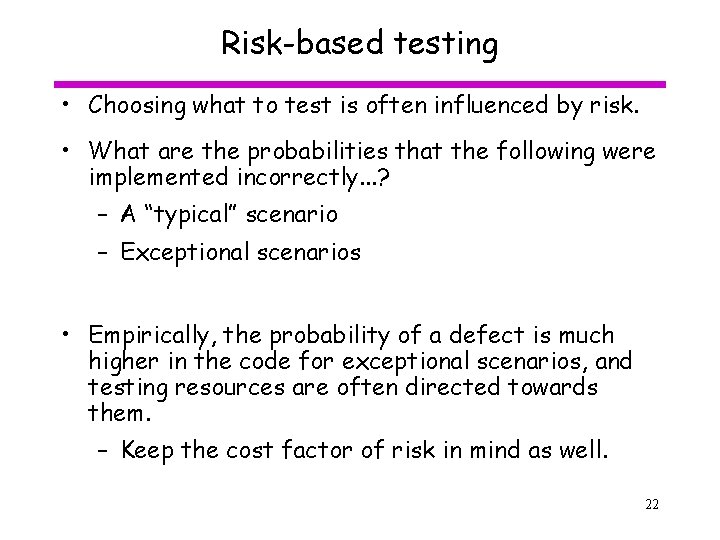 Risk-based testing • Choosing what to test is often influenced by risk. • What