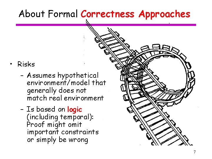 About Formal Correctness Approaches • Risks – Assumes hypothetical environment/model that generally does not