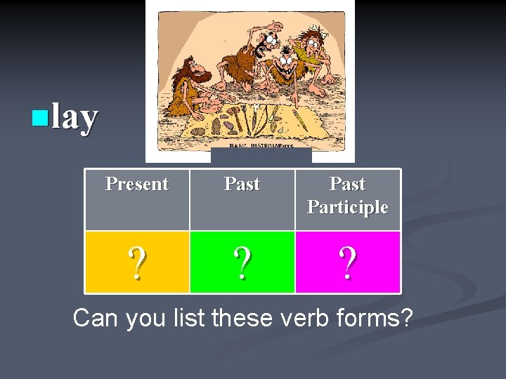 nlay Present Past Participle ? ? ? Can you list these verb forms? 