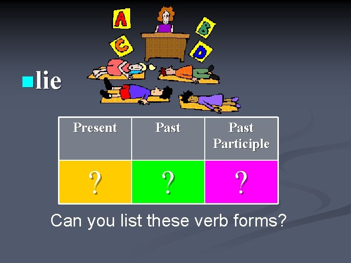 nlie Present Past Participle ? ? ? Can you list these verb forms? 