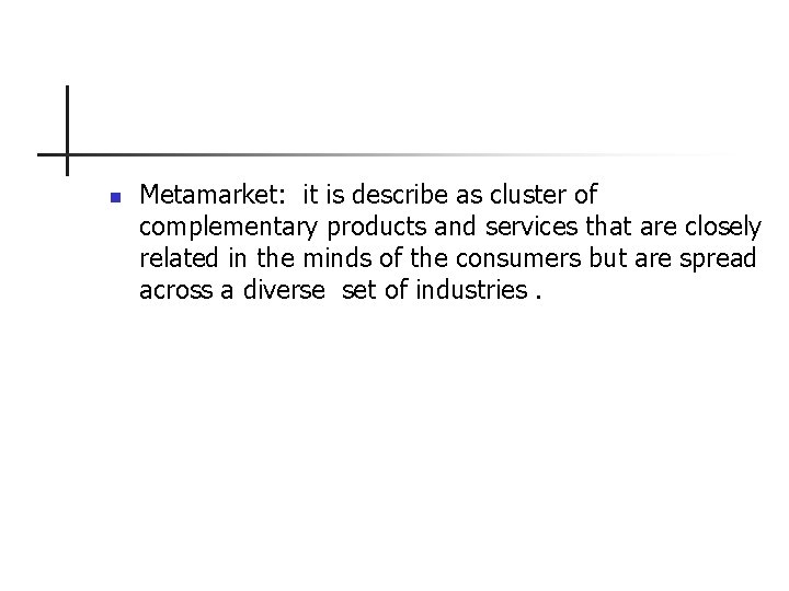 n Metamarket: it is describe as cluster of complementary products and services that are