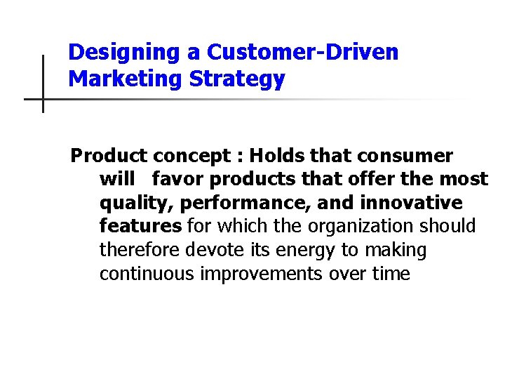 Designing a Customer-Driven Marketing Strategy Product concept : Holds that consumer will favor products