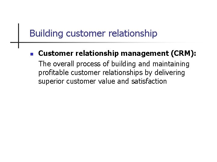 Building customer relationship n Customer relationship management (CRM): The overall process of building and