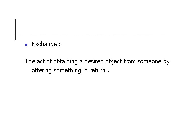 n Exchange : The act of obtaining a desired object from someone by offering