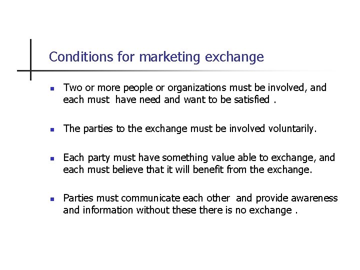 Conditions for marketing exchange n n Two or more people or organizations must be