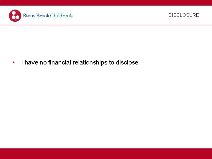 DISCLOSURE • I have no financial relationships to disclose 
