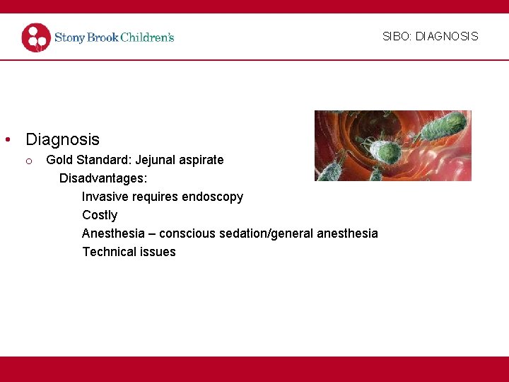 SIBO: DIAGNOSIS • Diagnosis o Gold Standard: Jejunal aspirate Disadvantages: Invasive requires endoscopy Costly