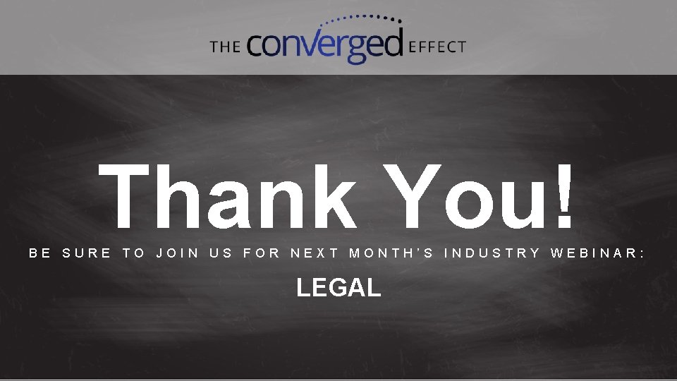 Thank You! BE SURE TO JOIN US FOR NEXT MONTH’S INDUSTRY WEBINAR: LEGAL 