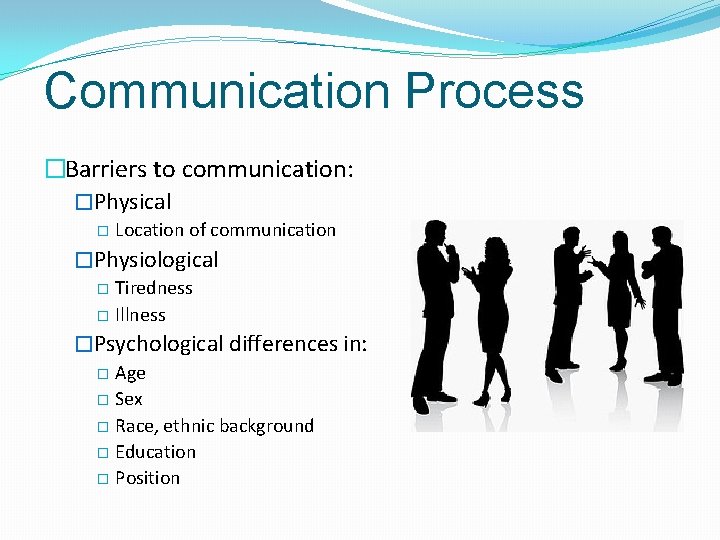 Communication Process �Barriers to communication: �Physical � Location of communication �Physiological � Tiredness �