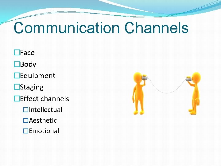 Communication Channels �Face �Body �Equipment �Staging �Effect channels �Intellectual �Aesthetic �Emotional 