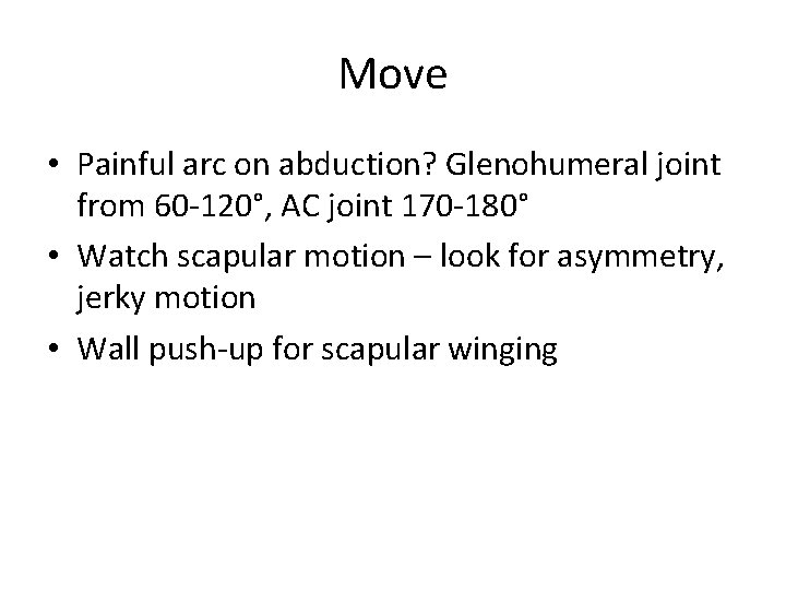 Move • Painful arc on abduction? Glenohumeral joint from 60 -120°, AC joint 170