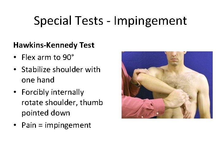 Special Tests - Impingement Hawkins-Kennedy Test • Flex arm to 90° • Stabilize shoulder