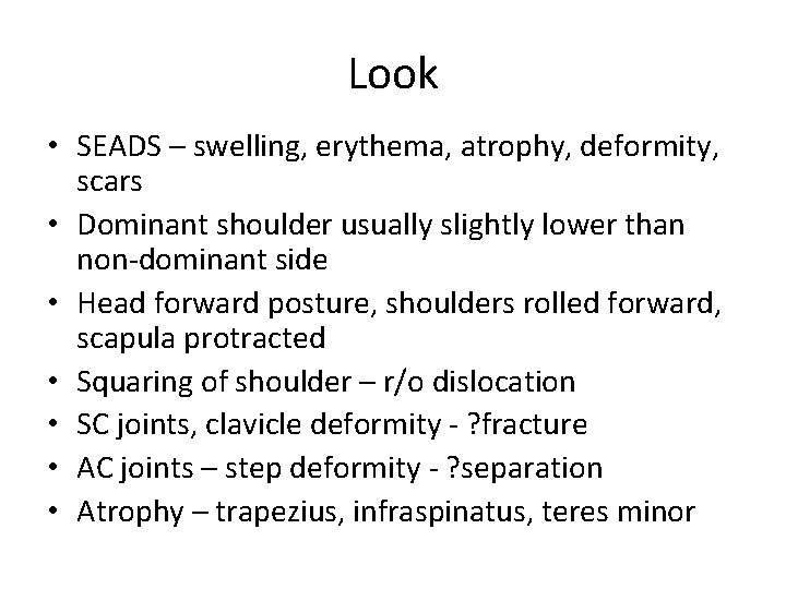 Look • SEADS – swelling, erythema, atrophy, deformity, scars • Dominant shoulder usually slightly