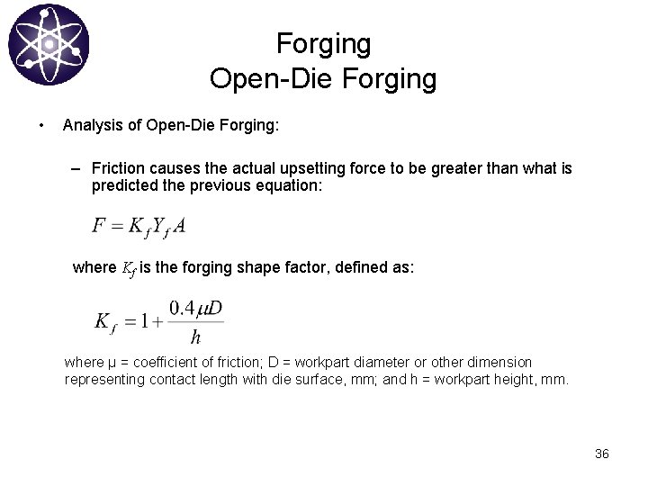 Forging Open-Die Forging • Analysis of Open-Die Forging: – Friction causes the actual upsetting