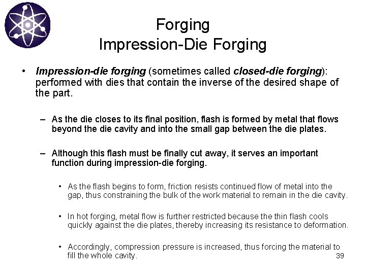 Forging Impression-Die Forging • Impression-die forging (sometimes called closed-die forging): performed with dies that