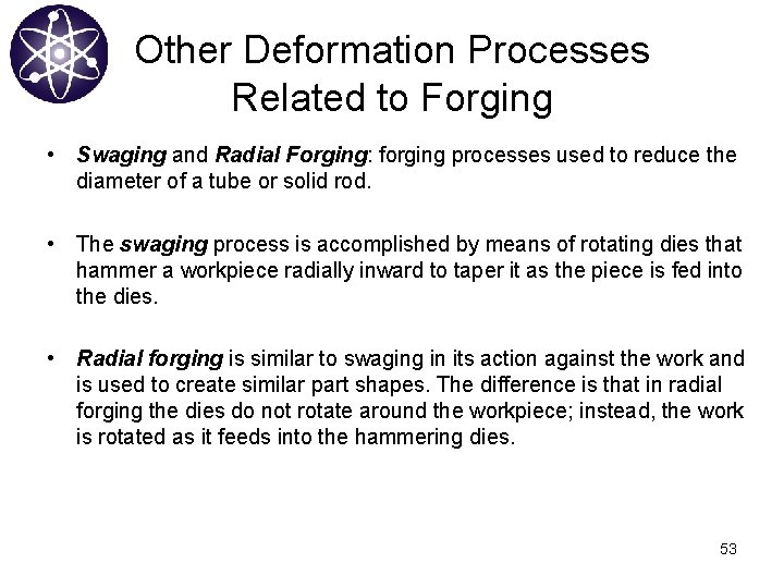 Other Deformation Processes Related to Forging • Swaging and Radial Forging: forging processes used