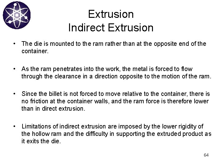 Extrusion Indirect Extrusion • The die is mounted to the ram rather than at