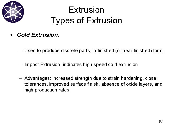 Extrusion Types of Extrusion • Cold Extrusion: – Used to produce discrete parts, in