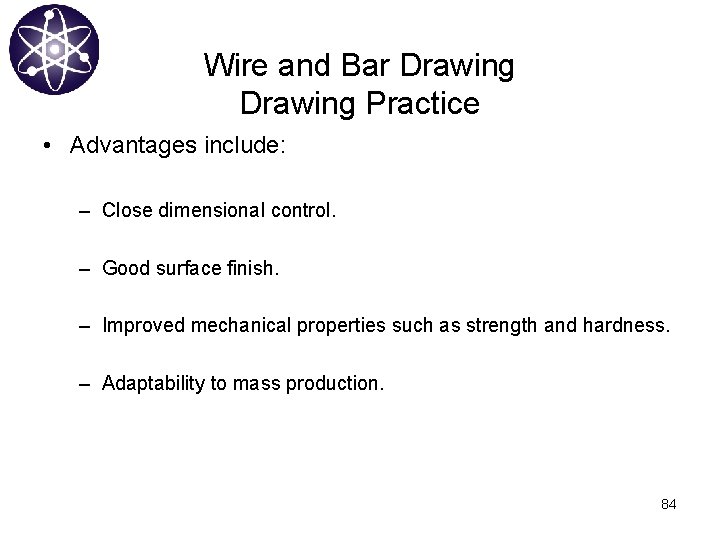 Wire and Bar Drawing Practice • Advantages include: – Close dimensional control. – Good