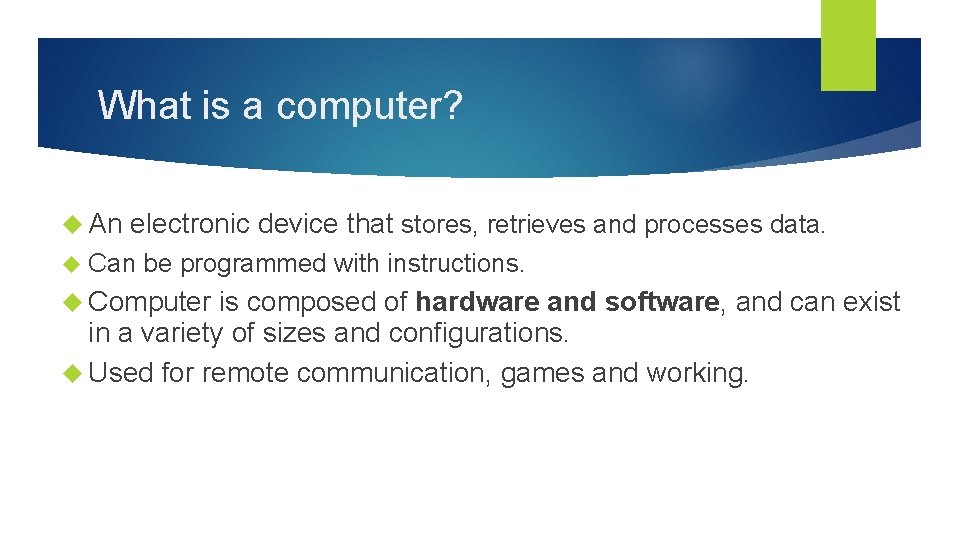 What is a computer? An electronic device that stores, retrieves and processes data. Can