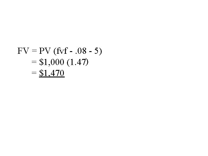 FV = PV (fvf -. 08 - 5) = $1, 000 (1. 47) =