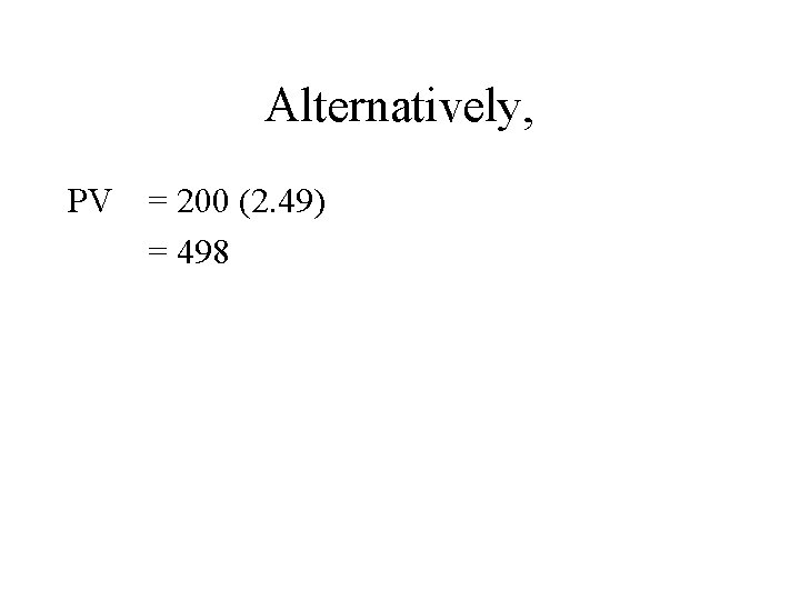 Alternatively, PV = 200 (2. 49) = 498 