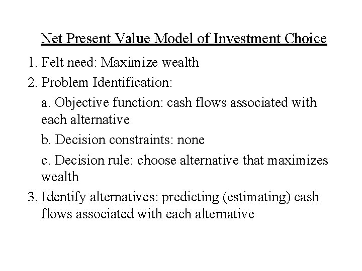 Net Present Value Model of Investment Choice 1. Felt need: Maximize wealth 2. Problem