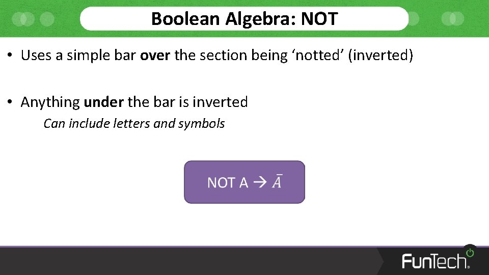 Boolean Algebra: NOT • Uses a simple bar over the section being ‘notted’ (inverted)