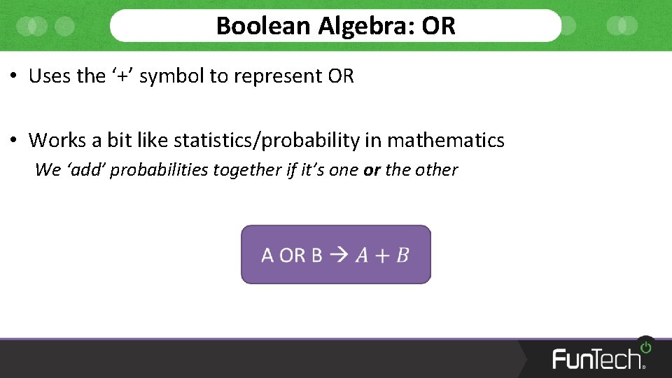 Boolean Algebra: OR • Uses the ‘+’ symbol to represent OR • Works a