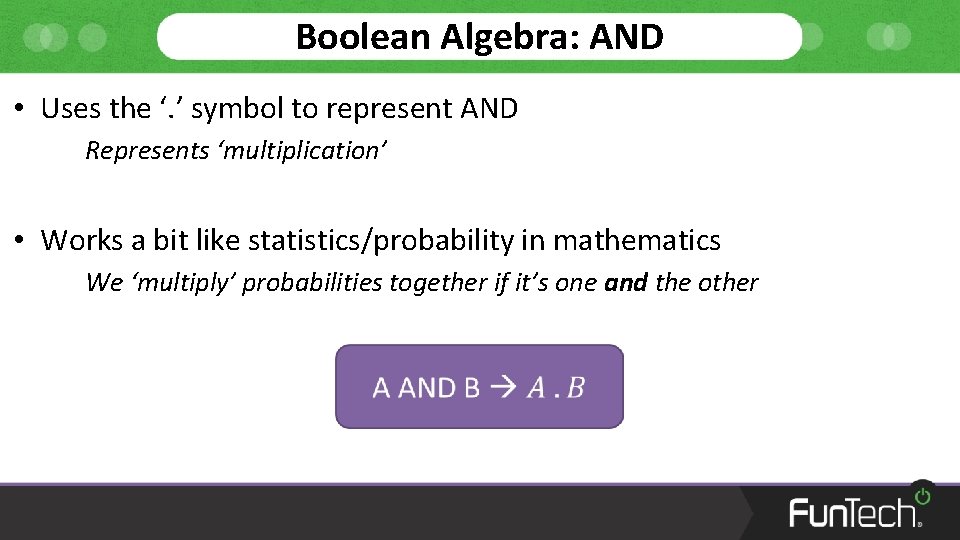 Boolean Algebra: AND • Uses the ‘. ’ symbol to represent AND Represents ‘multiplication’