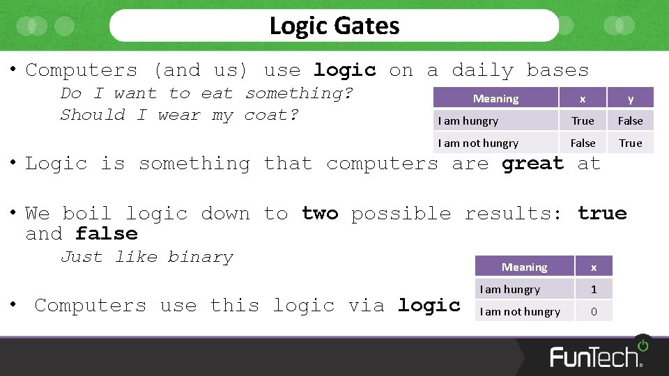 Logic Gates • Computers (and us) use logic on a daily bases Do I