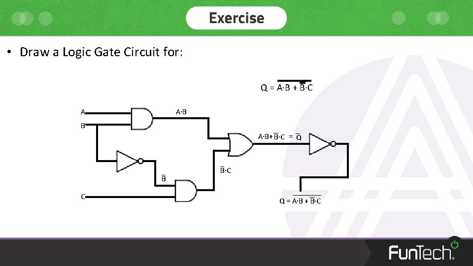  • Draw a Logic Gate Circuit for: Q = A·B + B·C A