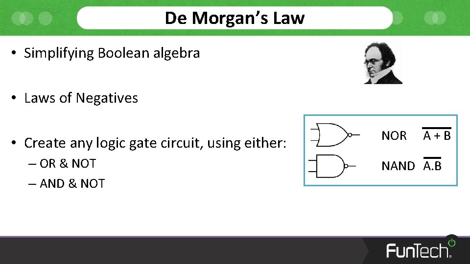 De Morgan’s Law • Simplifying Boolean algebra • Laws of Negatives • Create any
