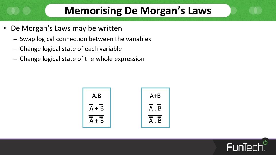 Memorising De Morgan’s Laws • De Morgan’s Laws may be written – Swap logical