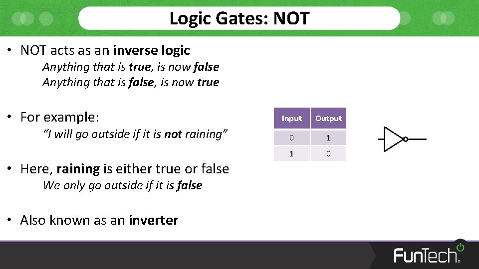 Logic Gates: NOT • NOT acts as an inverse logic Anything that is true,