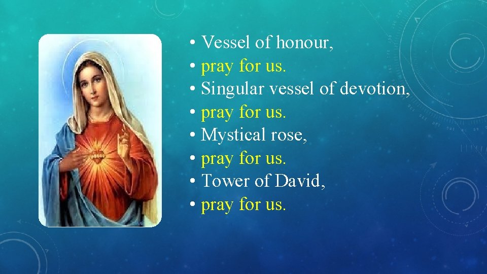  • Vessel of honour, • pray for us. • Singular vessel of devotion,