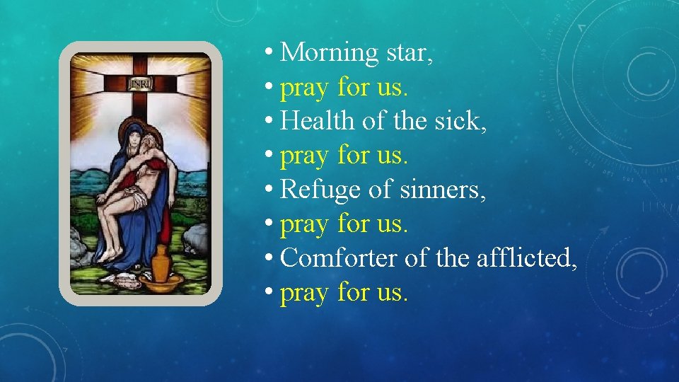  • Morning star, • pray for us. • Health of the sick, •