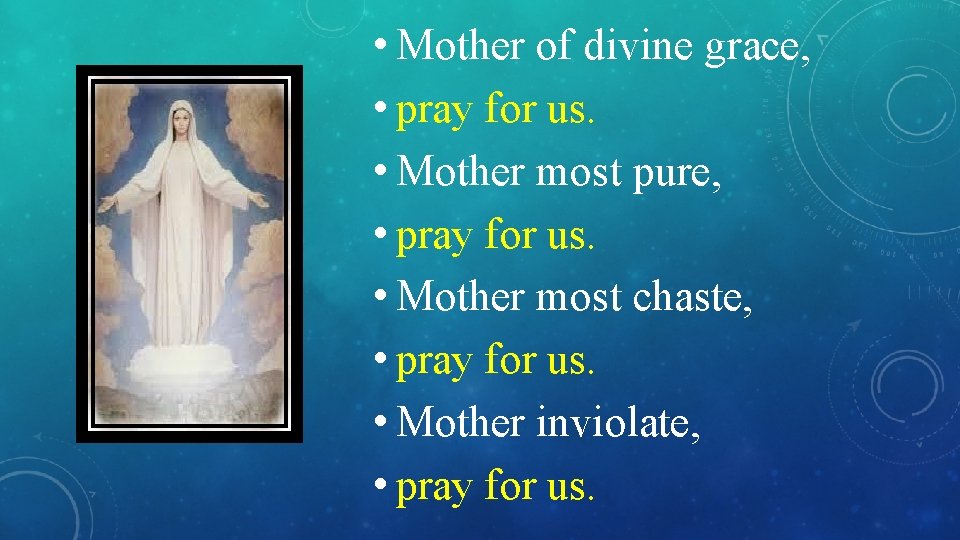  • Mother of divine grace, • pray for us. • Mother most pure,