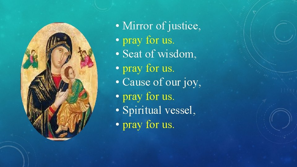  • Mirror of justice, • pray for us. • Seat of wisdom, •