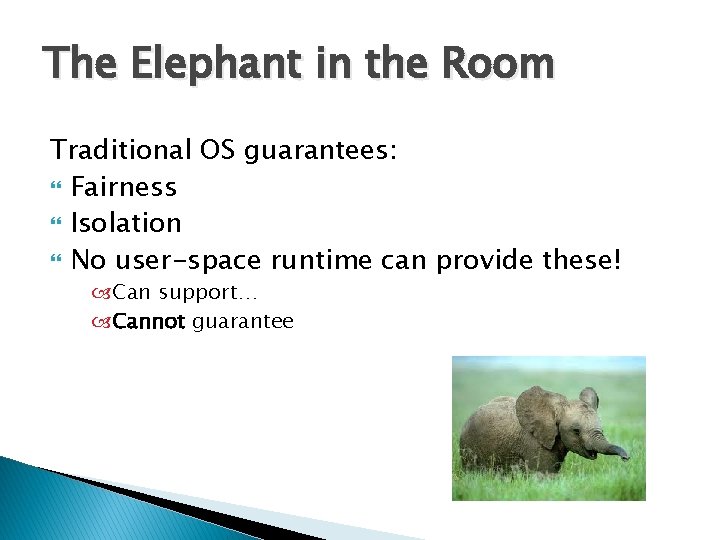 The Elephant in the Room Traditional OS guarantees: Fairness Isolation No user-space runtime can