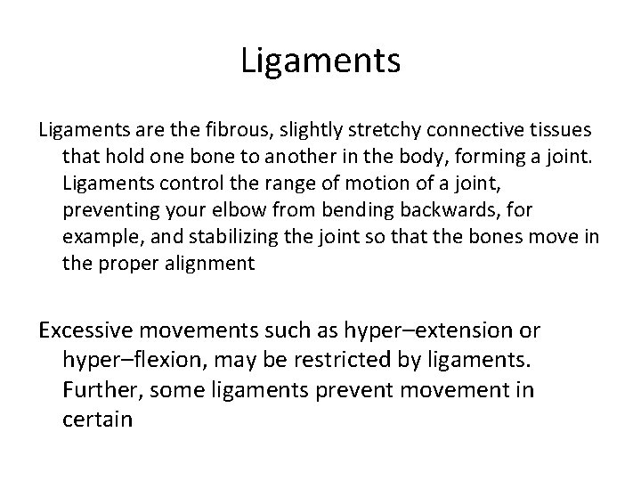 Ligaments are the fibrous, slightly stretchy connective tissues that hold one bone to another