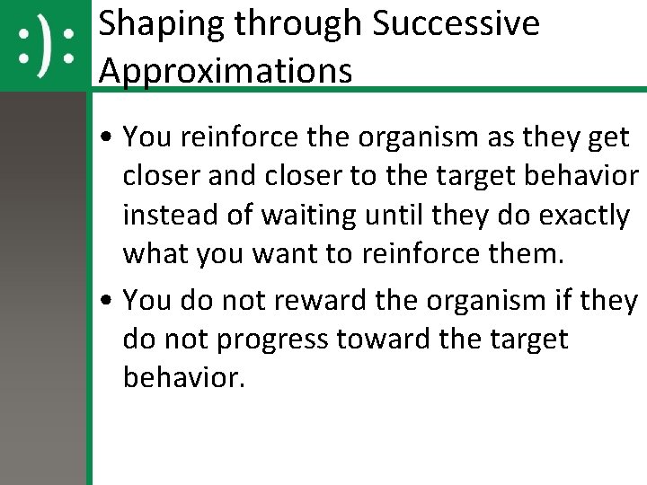 Shaping through Successive Approximations • You reinforce the organism as they get closer and