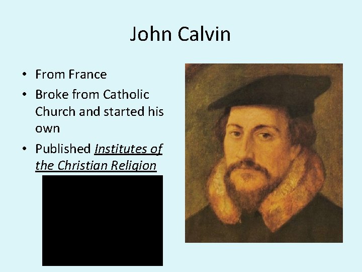John Calvin • From France • Broke from Catholic Church and started his own