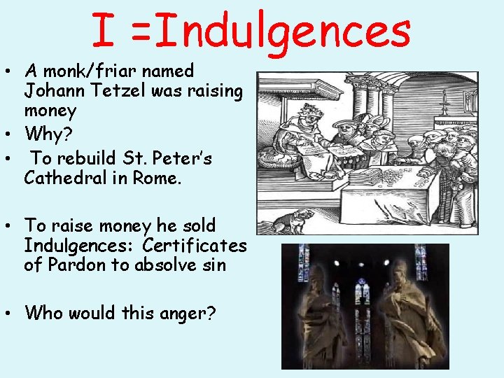I =Indulgences • A monk/friar named Johann Tetzel was raising money • Why? •