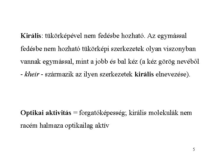 Királis: tükörképével nem fedésbe hozható. Az egymással fedésbe nem hozható tükörképi szerkezetek olyan viszonyban
